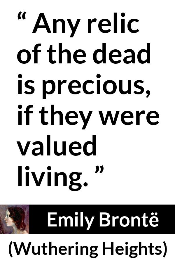 Emily Brontë quote about living from Wuthering Heights (1847) - Any relic of the dead is precious, if they were valued living.