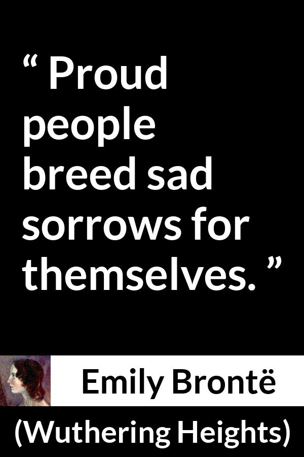Emily Brontë quote about sadness from Wuthering Heights (1847) - Proud people breed sad sorrows for themselves.