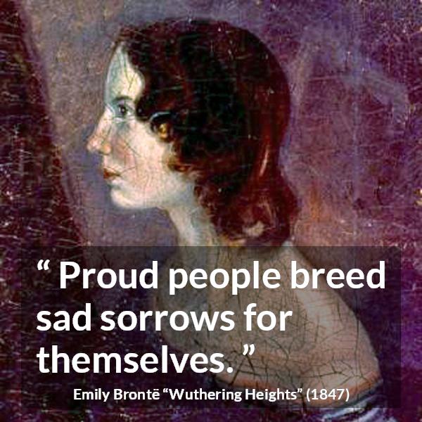 Emily Brontë quote about sadness from Wuthering Heights (1847) - Proud people breed sad sorrows for themselves.