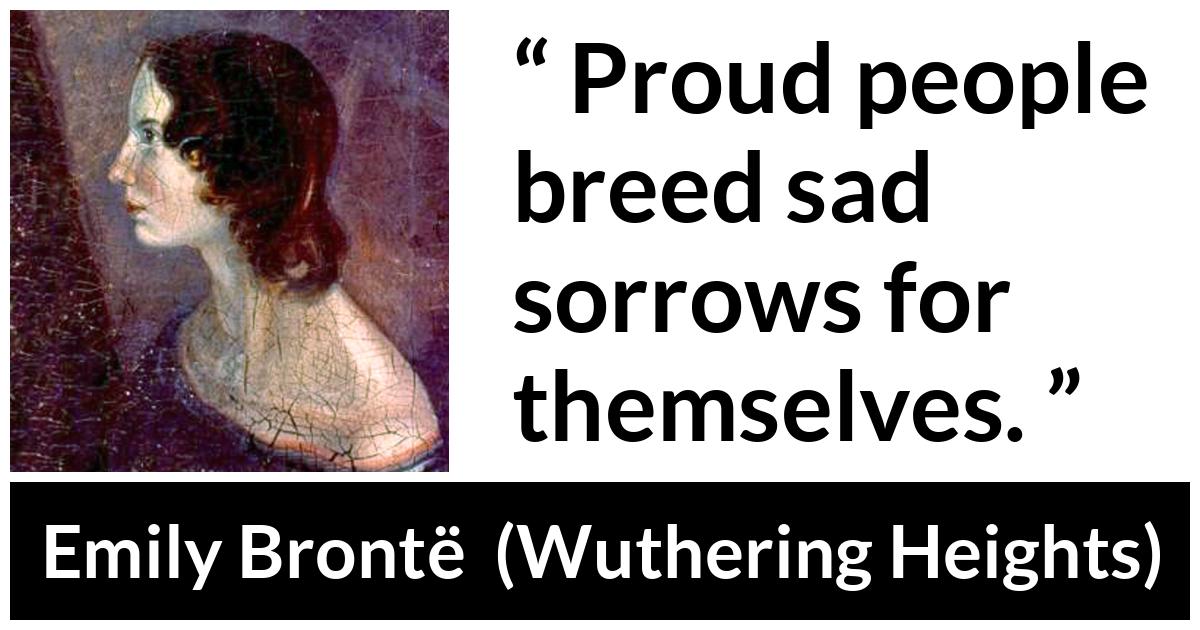 Emily Brontë quote about sadness from Wuthering Heights (1847) - Proud people breed sad sorrows for themselves.