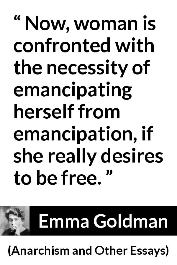 Emma Goldman quote about freedom from Anarchism and Other Essays - Now, woman is confronted with the necessity of emancipating herself from emancipation, if she really desires to be free.