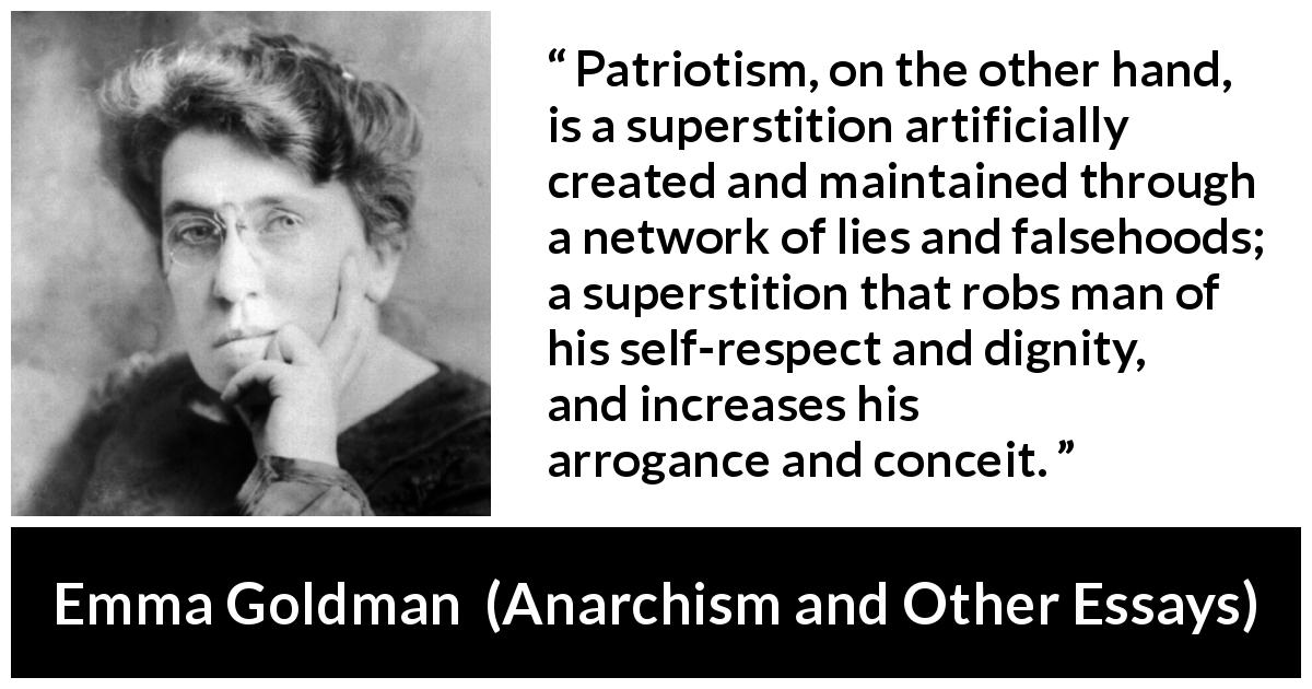 Emma Goldman quote about lie from Anarchism and Other Essays - Patriotism, on the other hand, is a superstition artificially created and maintained through a network of lies and falsehoods; a superstition that robs man of his self-respect and dignity, and increases his arrogance and conceit.