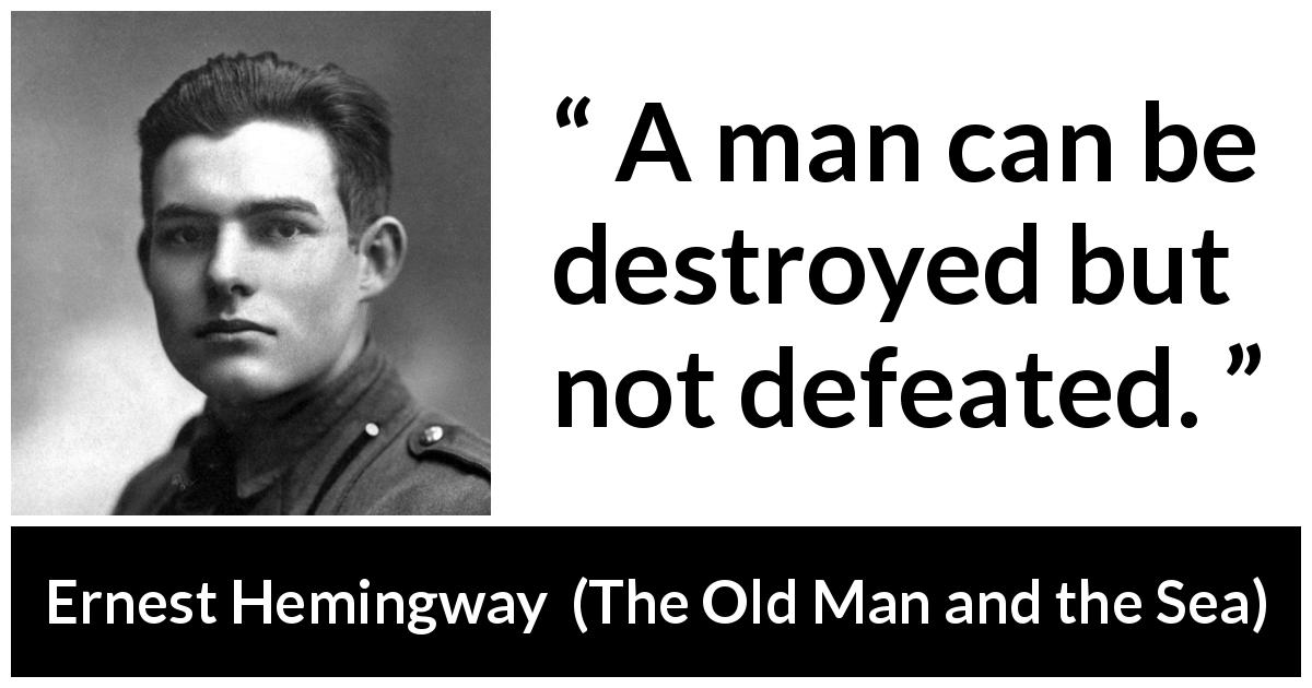 Ernest Hemingway quote about man from The Old Man and the Sea - A man can be destroyed but not defeated.
