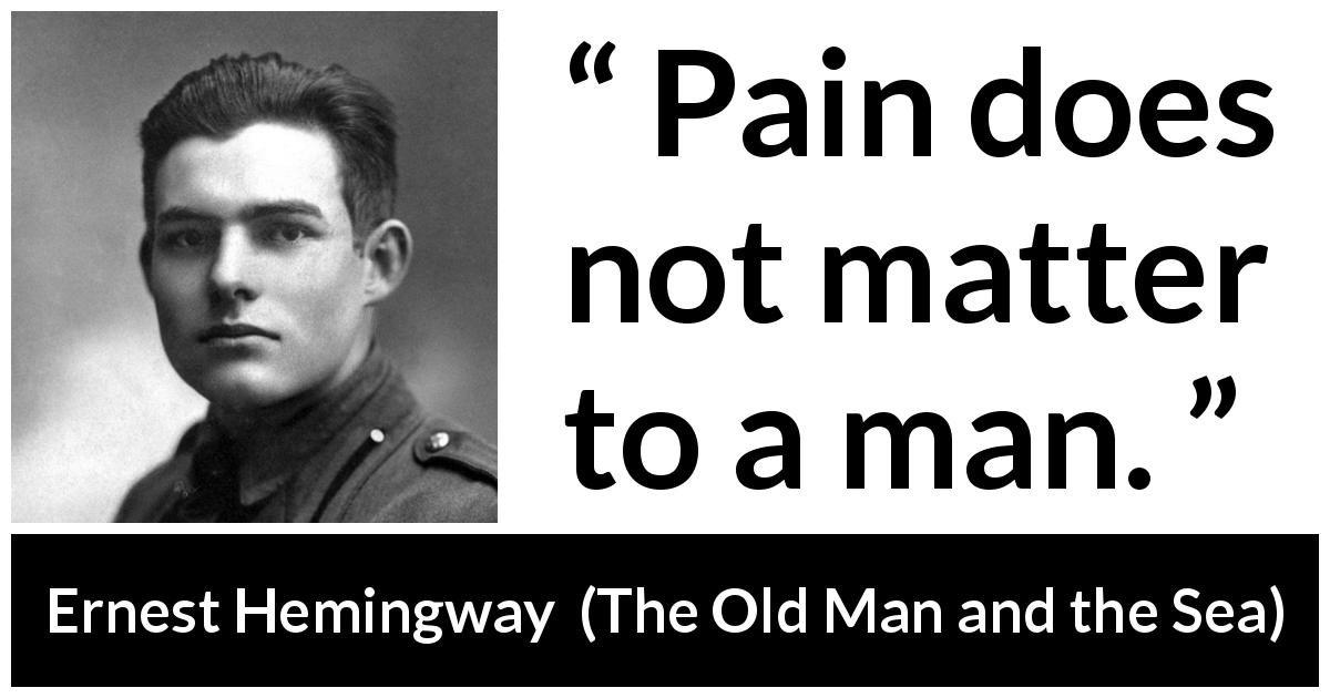 Ernest Hemingway quote about man from The Old Man and the Sea - Pain does not matter to a man.