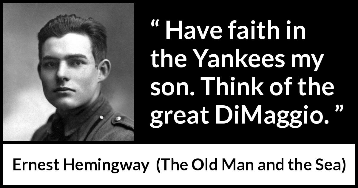 Ernest Hemingway quote about yankees from The Old Man and the Sea - Have faith in the Yankees my son. Think of the great DiMaggio.