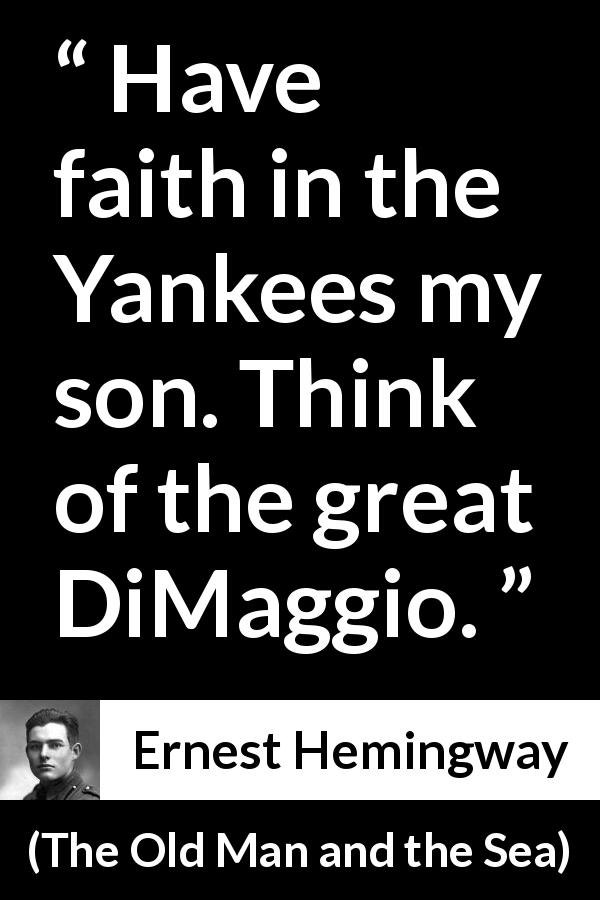 Ernest Hemingway quote about yankees from The Old Man and the Sea - Have faith in the Yankees my son. Think of the great DiMaggio.