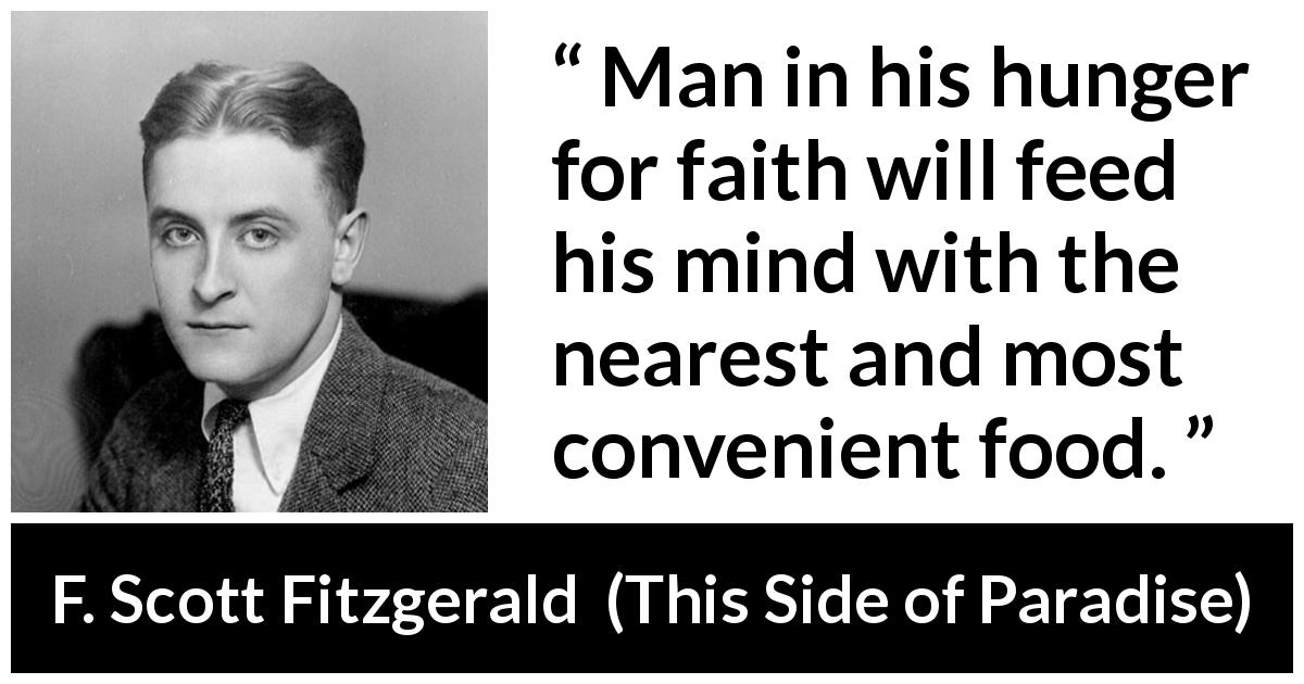 F. Scott Fitzgerald quote about men from This Side of Paradise - Man in his hunger for faith will feed his mind with the nearest and most convenient food.
