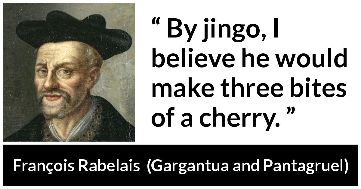 François Rabelais quote about cherry from Gargantua and Pantagruel - By jingo, I believe he would make three bites of a cherry.