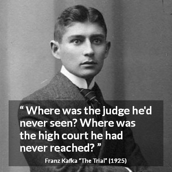 Franz Kafka quote about court from The Trial - Where was the judge he'd never seen? Where was the high court he had never reached?