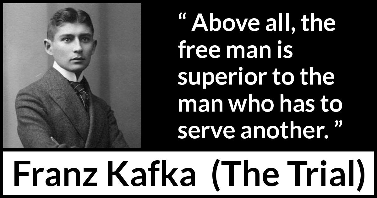Franz Kafka quote about freedom from The Trial - Above all, the free man is superior to the man who has to serve another.