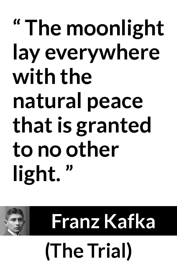 Franz Kafka quote about peace from The Trial - The moonlight lay everywhere with the natural peace that is granted to no other light.