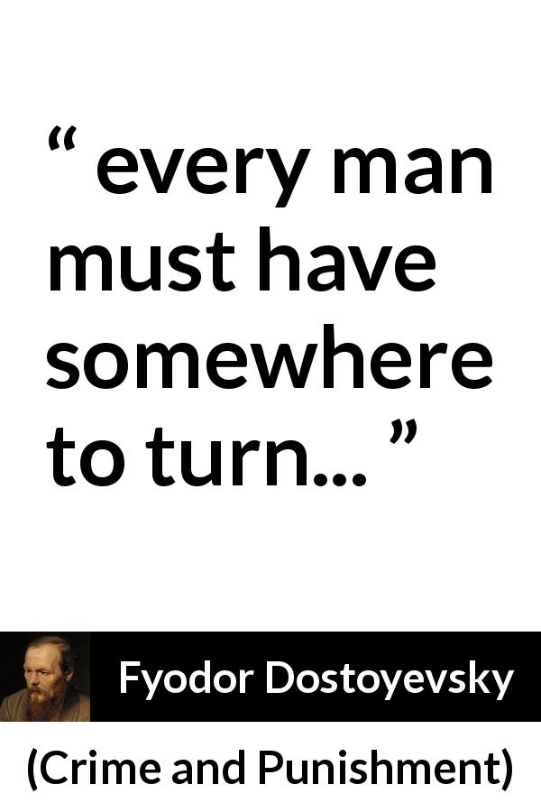 Fyodor Dostoyevsky quote about choice from Crime and Punishment - every man must have somewhere to turn...