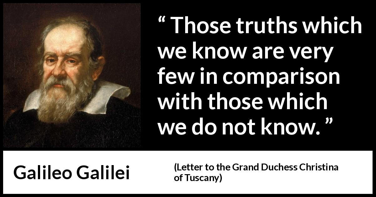 Galileo Galilei quote about truth from Letter to the Grand Duchess Christina of Tuscany - Those truths which we know are very few in comparison with those which we do not know.