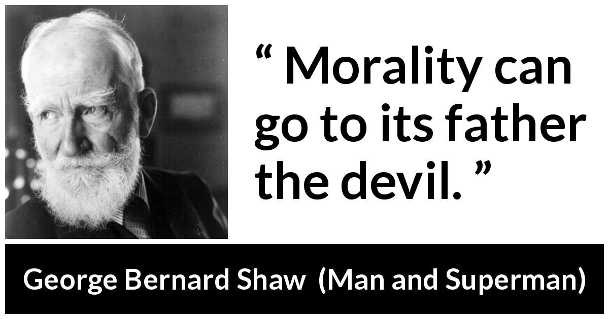 George Bernard Shaw quote about evil from Man and Superman - Morality can go to its father the devil.