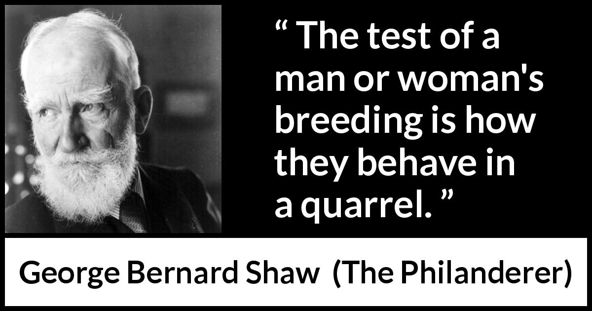George Bernard Shaw quote about fight from The Philanderer - The test of a man or woman's breeding is how they behave in a quarrel.