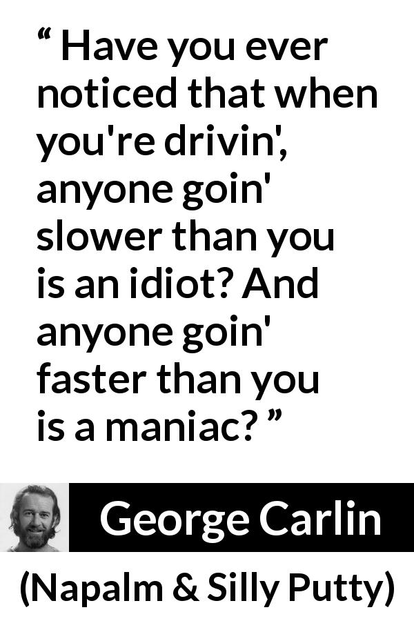 George Carlin quote about insulting from Napalm & Silly Putty - Have you ever noticed that when you're drivin', anyone goin' slower than you is an idiot? And anyone goin' faster than you is a maniac?