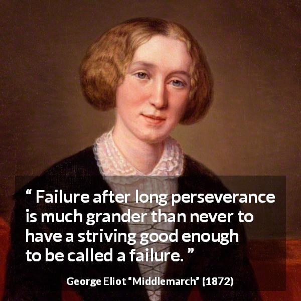 George Eliot quote about failure from Middlemarch - Failure after long perseverance is much grander than never to have a striving good enough to be called a failure.