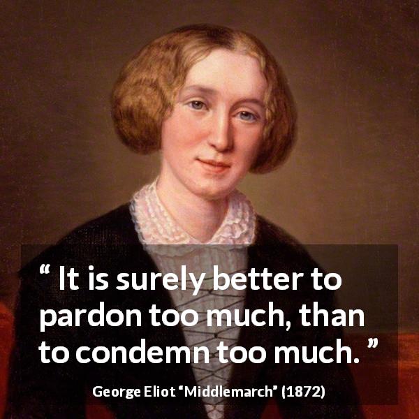 George Eliot quote about forgiveness from Middlemarch - It is surely better to pardon too much, than to condemn too much.