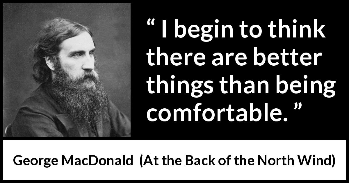 George MacDonald quote about comfort from At the Back of the North Wind - I begin to think there are better things than being comfortable.