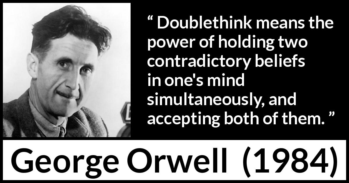 George Orwell quote about doublethink from 1984 - Doublethink means the power of holding two contradictory beliefs in one's mind simultaneously, and accepting both of them.