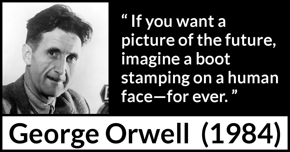 George Orwell quote about future from 1984 - If you want a picture of the future, imagine a boot stamping on a human face—for ever.
