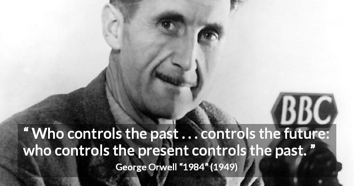 George Orwell quote about past from 1984 - Who controls the past . . . controls the future: who controls the present controls the past.