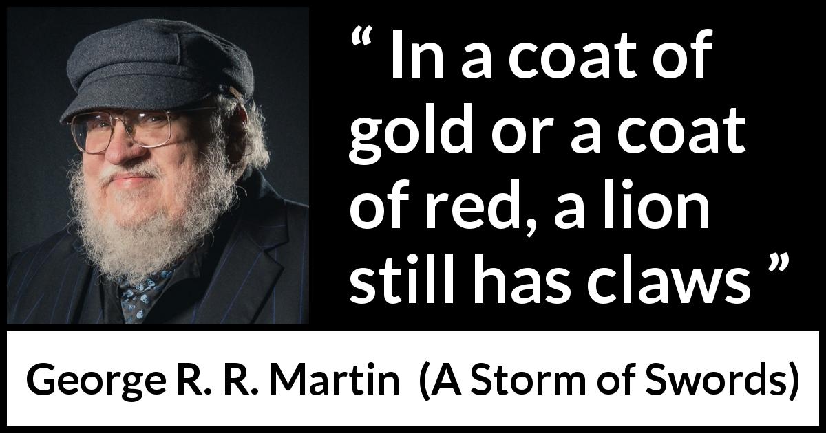George R. R. Martin quote about appearance from A Storm of Swords - In a coat of gold or a coat of red, a lion still has claws