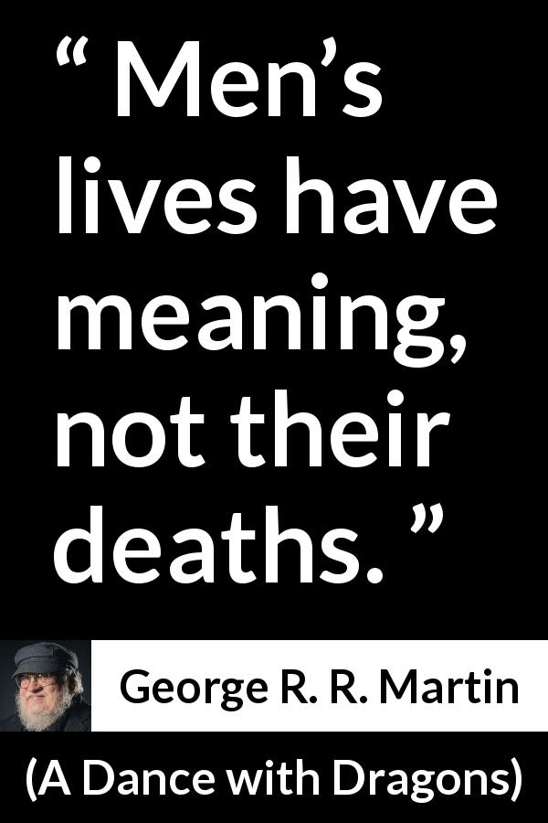 George R. R. Martin quote about death from A Dance with Dragons - Men’s lives have meaning, not their deaths.