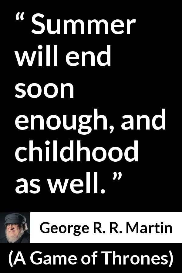 George R. R. Martin quote about end from A Game of Thrones - Summer will end soon enough, and childhood as well.