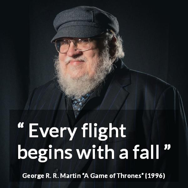 George R. R. Martin quote about fall from A Game of Thrones - Every flight begins with a fall