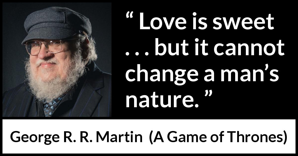 George R. R. Martin quote about love from A Game of Thrones - Love is sweet . . . but it cannot change a man’s nature.