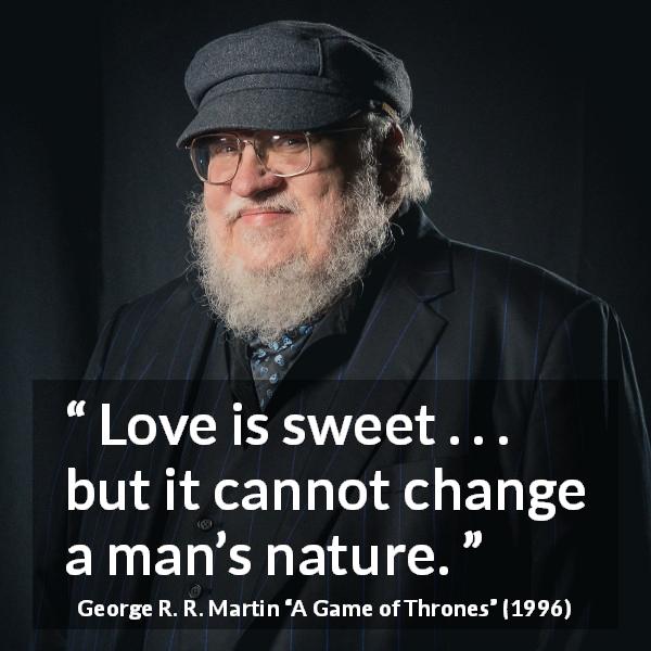 George R. R. Martin quote about love from A Game of Thrones - Love is sweet . . . but it cannot change a man’s nature.