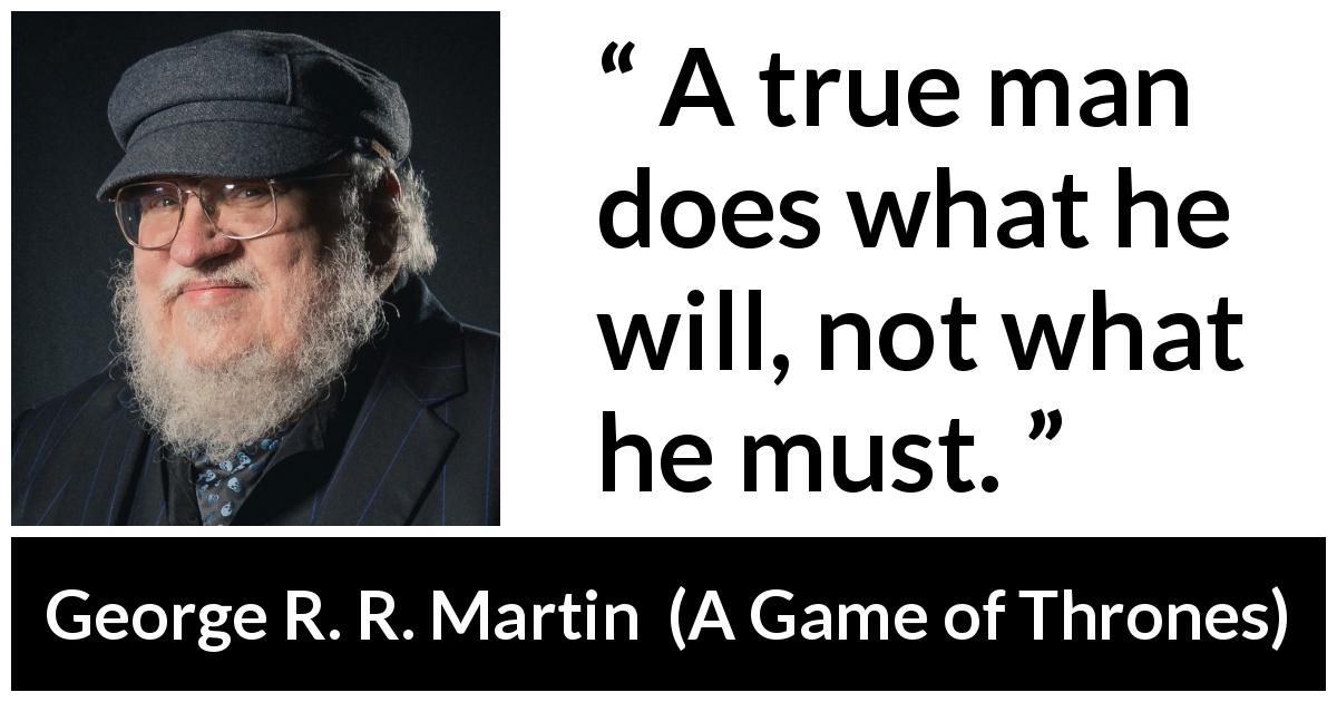 George R. R. Martin quote about men from A Game of Thrones - A true man does what he will, not what he must.