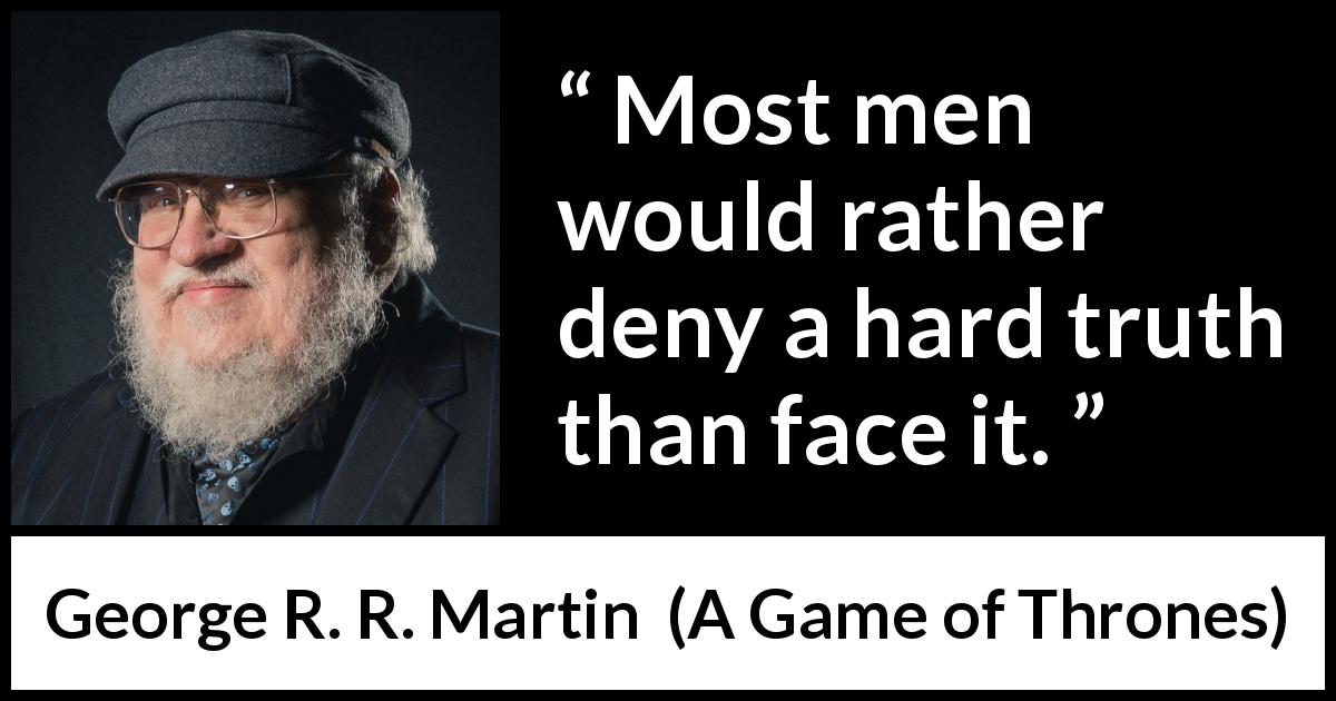 George R. R. Martin quote about truth from A Game of Thrones - Most men would rather deny a hard truth than face it.