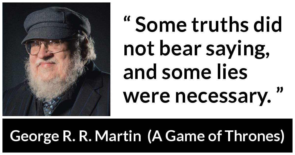 George R. R. Martin quote about truth from A Game of Thrones - Some truths did not bear saying, and some lies were necessary.