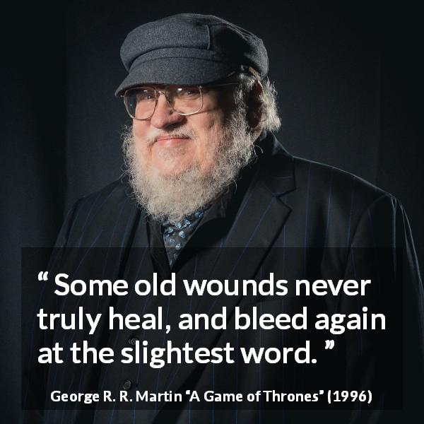 George R. R. Martin quote about words from A Game of Thrones - Some old wounds never truly heal, and bleed again at the slightest word.