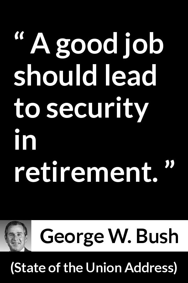 George W. Bush quote about job from State of the Union Address - A good job should lead to security in retirement.