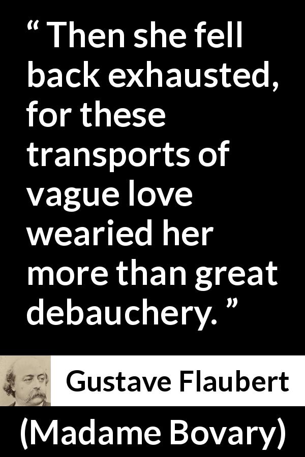 Gustave Flaubert quote about love from Madame Bovary - Then she fell back exhausted, for these transports of vague love wearied her more than great debauchery.