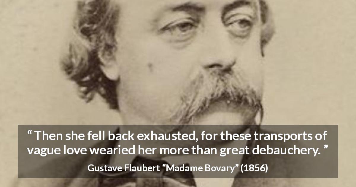 Gustave Flaubert quote about love from Madame Bovary - Then she fell back exhausted, for these transports of vague love wearied her more than great debauchery.
