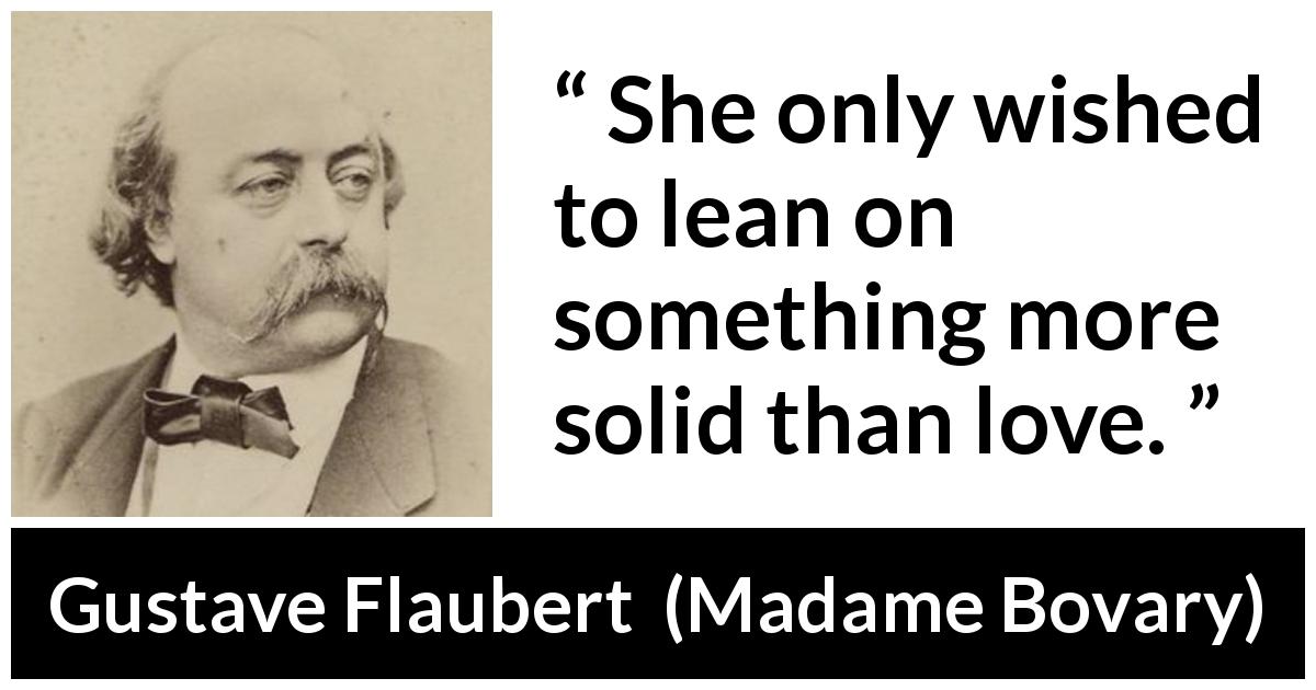 Gustave Flaubert quote about love from Madame Bovary - She only wished to lean on something more solid than love.