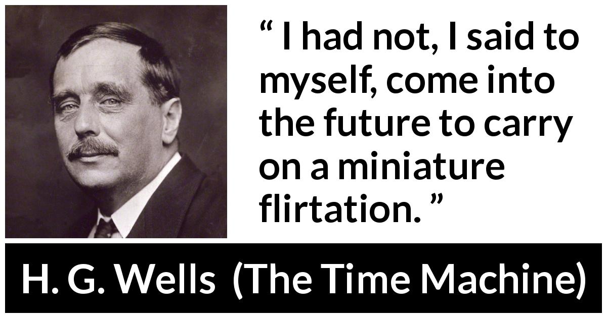 H. G. Wells quote about romance from The Time Machine - I had not, I said to myself, come into the future to carry on a miniature flirtation.