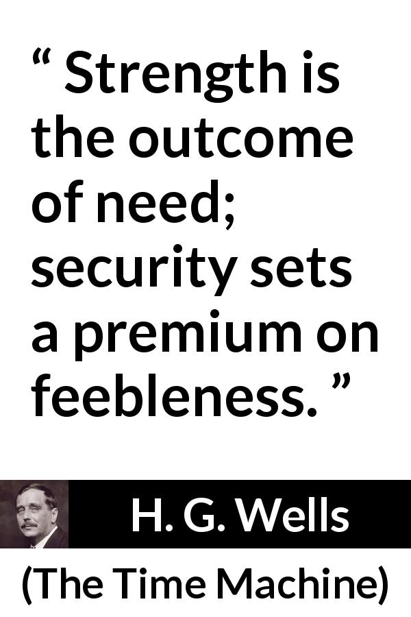 H. G. Wells quote about strength from The Time Machine - Strength is the outcome of need; security sets a premium on feebleness.