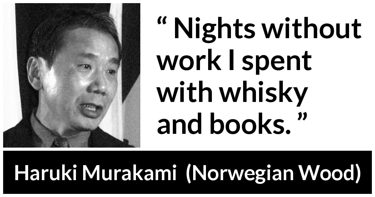 Haruki Murakami quote about books from Norwegian Wood - Nights without work I spent with whisky and books.