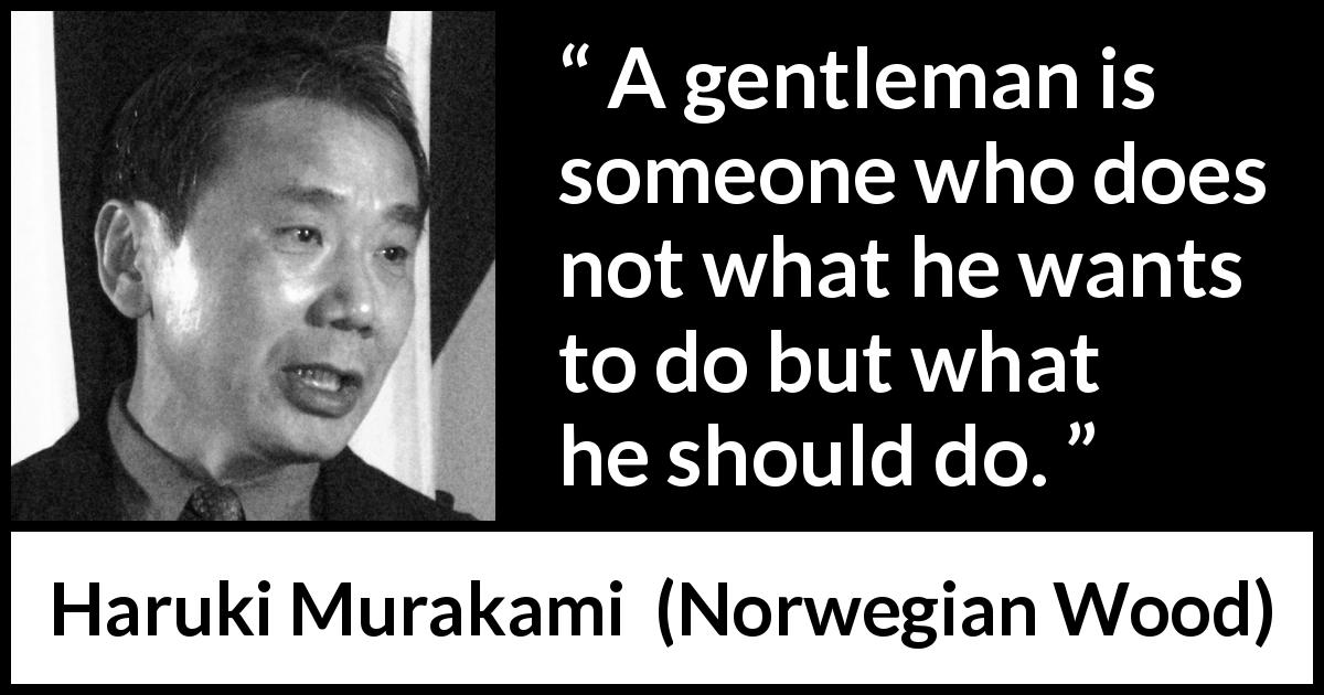 Haruki Murakami quote about desire from Norwegian Wood - A gentleman is someone who does not what he wants to do but what he should do.