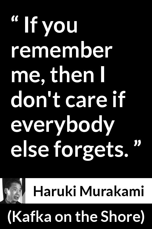 Haruki Murakami quote about forgetting from Kafka on the Shore - If you remember me, then I don't care if everybody else forgets.
