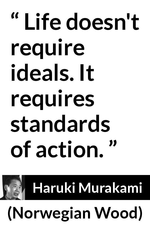 Haruki Murakami quote about life from Norwegian Wood - Life doesn't require ideals. It requires standards of action.