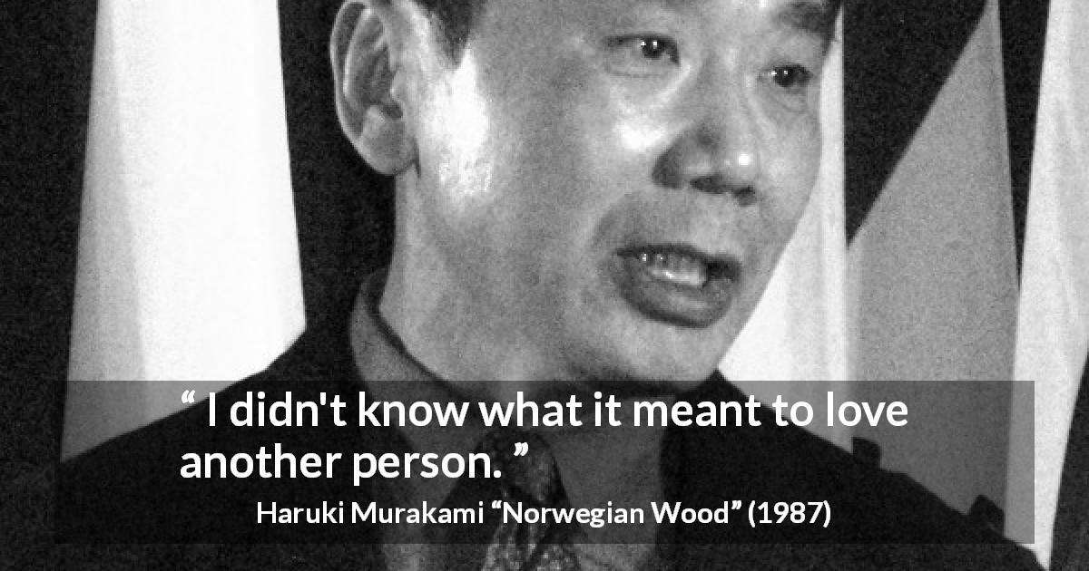 Haruki Murakami quote about love from Norwegian Wood - I didn't know what it meant to love another person.