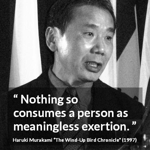 Haruki Murakami quote about meaning from The Wind-Up Bird Chronicle - Nothing so consumes a person as meaningless exertion.