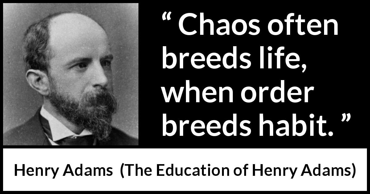 Henry Adams quote about life from The Education of Henry Adams - Chaos often breeds life, when order breeds habit.