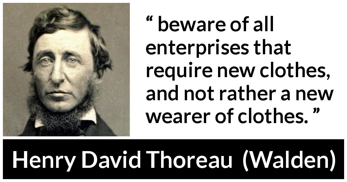 Henry David Thoreau quote about appearance from Walden - beware of all enterprises that require new clothes, and not rather a new wearer of clothes.